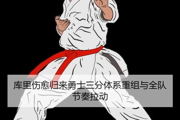 库里伤愈归来勇士三分体系重组与全队节奏拉动