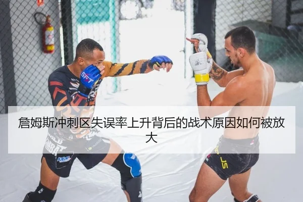 詹姆斯冲刺区失误率上升背后的战术原因如何被放大