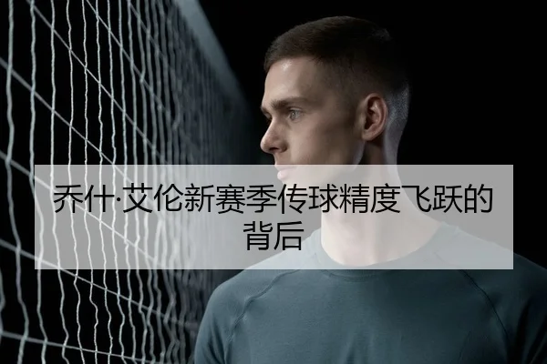 乔什·艾伦新赛季传球精度飞跃的背后