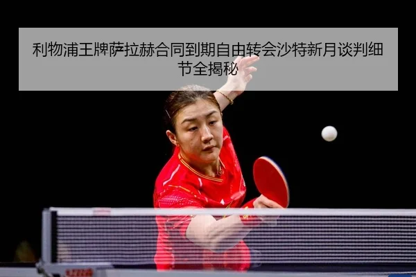 利物浦王牌萨拉赫合同到期自由转会沙特新月谈判细节全揭秘